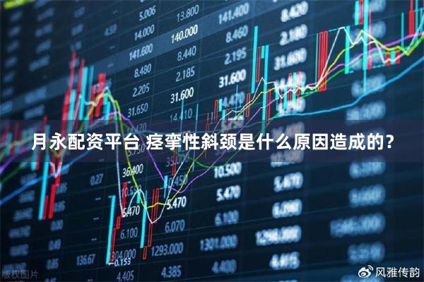 月永配资平台 痉挛性斜颈是什么原因造成的？