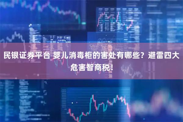 民银证券平台 婴儿消毒柜的害处有哪些？避雷四大危害智商税！