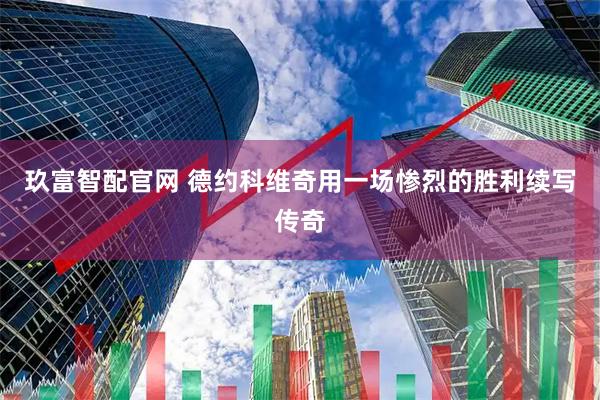 玖富智配官网 德约科维奇用一场惨烈的胜利续写传奇