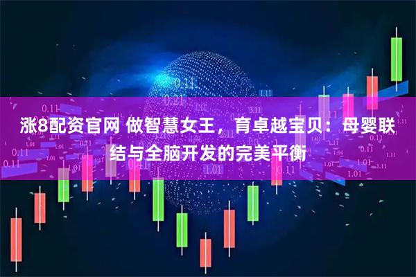 涨8配资官网 做智慧女王，育卓越宝贝：母婴联结与全脑开发的完美平衡
