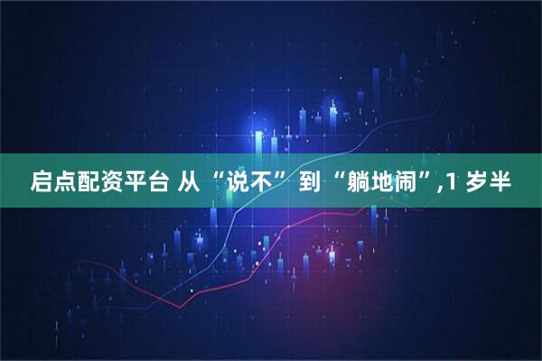 启点配资平台 从 “说不” 到 “躺地闹”,1 岁半