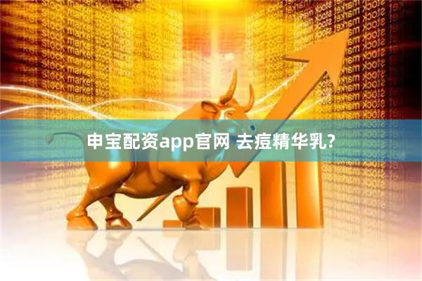 申宝配资app官网 去痘精华乳?