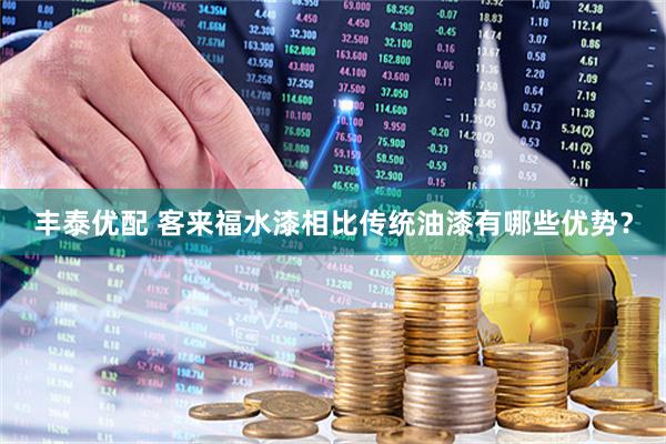 丰泰优配 客来福水漆相比传统油漆有哪些优势？