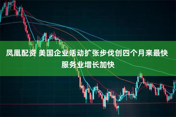 凤凰配资 美国企业活动扩张步伐创四个月来最快 服务业增长加快
