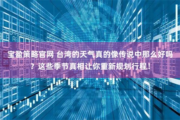 宝盈策略官网 台湾的天气真的像传说中那么好吗？这些季节真相让你重新规划行程！