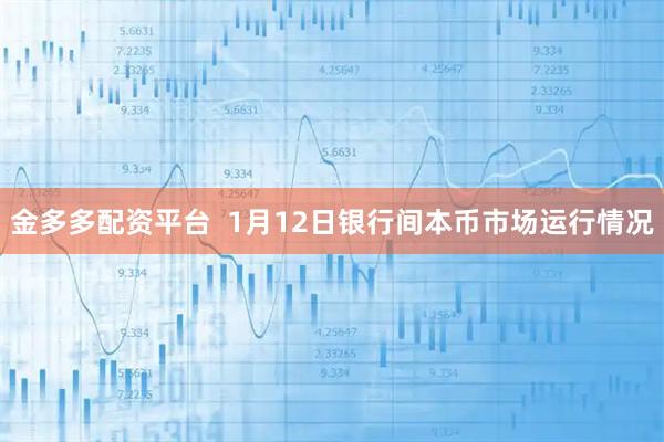 金多多配资平台  1月12日银行间本币市场运行情况