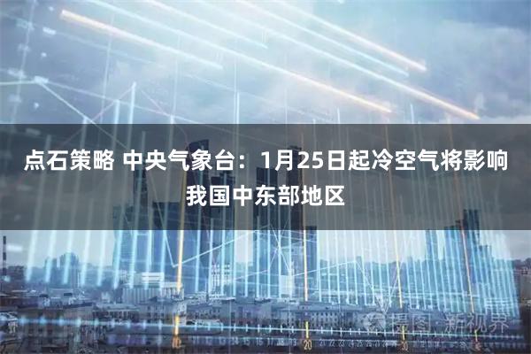 点石策略 中央气象台：1月25日起冷空气将影响我国中东部地区